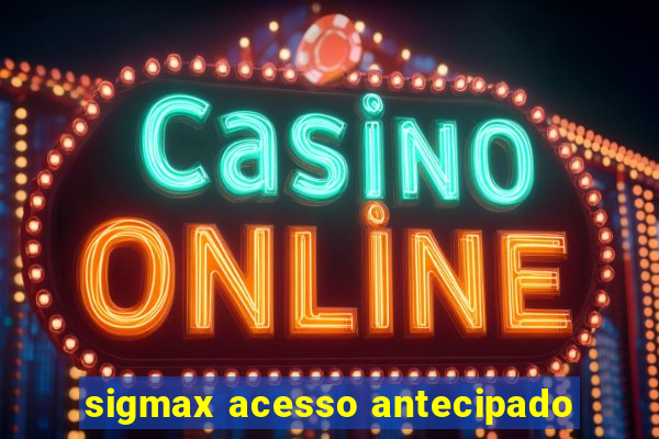 sigmax acesso antecipado